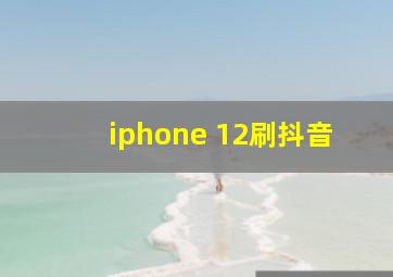 iphone 12刷抖音